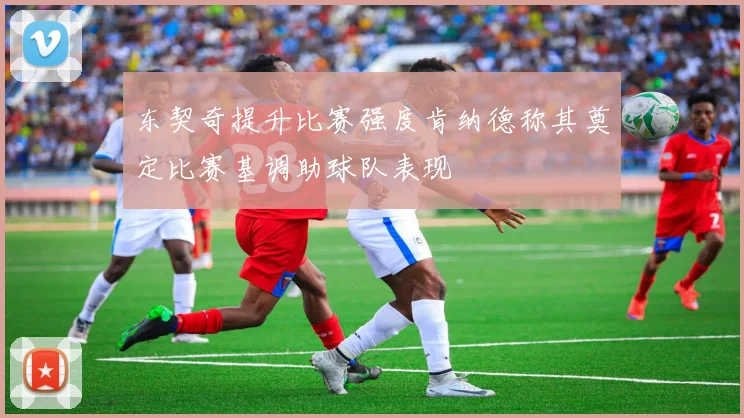 东契奇提升比赛强度肯纳德称其奠定比赛基调助球队表现