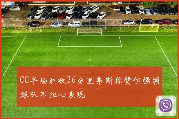 CC半场狂砍26分里弗斯称赞但强调球队不担心表现