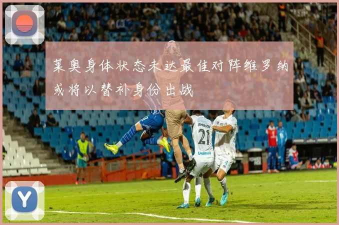 莱奥身体状态未达最佳对阵维罗纳或将以替补身份出战