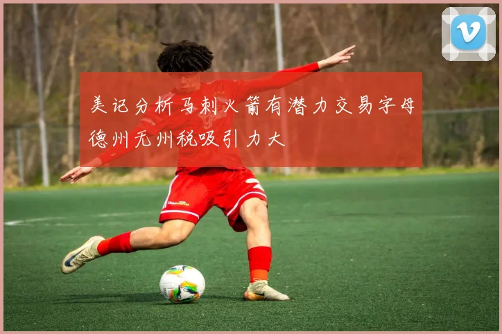 美记分析马刺火箭有潜力交易字母德州无州税吸引力大
