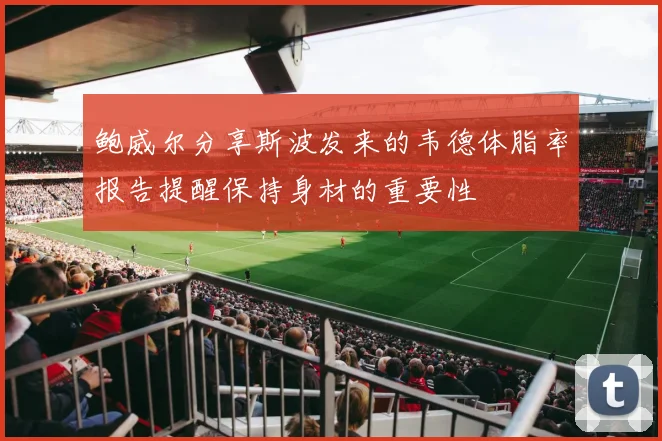 鲍威尔分享斯波发来的韦德体脂率报告提醒保持身材的重要性
