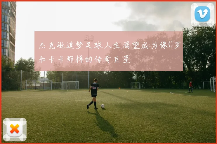杰克逊追梦足球人生渴望成为像C罗和卡卡那样的传奇巨星