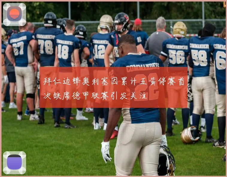 拜仁边锋奥利塞因累计五黄停赛首次缺席德甲联赛引发关注