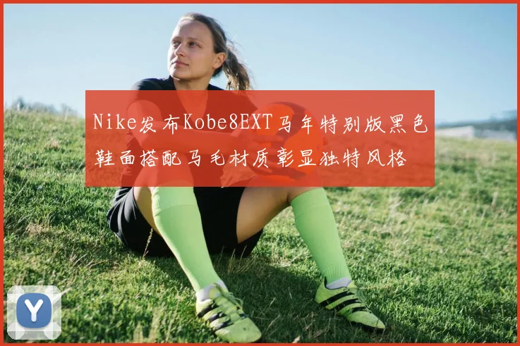 Nike发布Kobe8EXT马年特别版黑色鞋面搭配马毛材质彰显独特风格