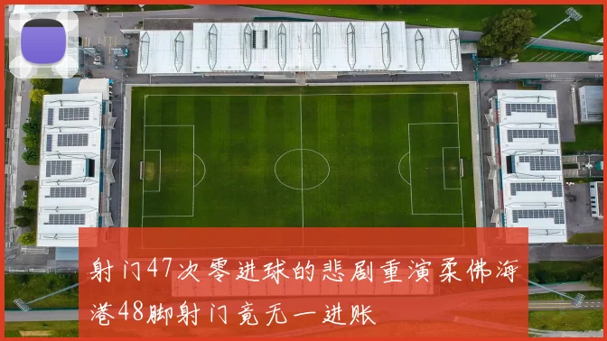 射门47次零进球的悲剧重演柔佛海港48脚射门竟无一进账