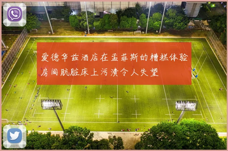 爱德华兹酒店在孟菲斯的糟糕体验房间肮脏床上污渍令人失望