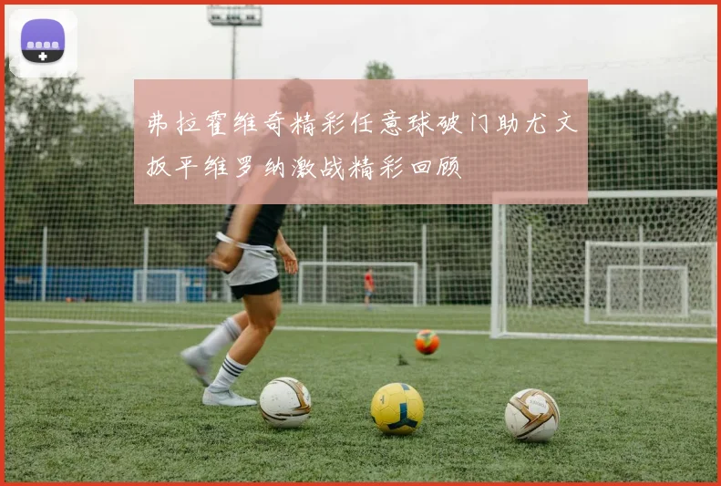 弗拉霍维奇精彩任意球破门助尤文扳平维罗纳激战精彩回顾