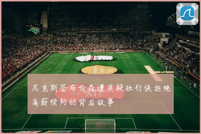 尼克斯签布伦森遭质疑独行侠拒绝高薪续约的背后故事